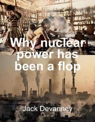 Why Nuclear Power Has Been a Flop: At Solving the Gordian Knot of Electricity Poverty and Global Warming - Jack Devanney