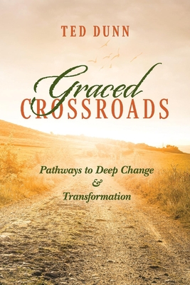 Graced Crossroads: Pathways to Deep Change and Transformation - Ted Dunn