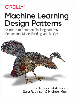 Machine Learning Design Patterns: Solutions to Common Challenges in Data Preparation, Model Building, and Mlops - Valliappa Lakshmanan