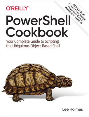 Powershell Cookbook: Your Complete Guide to Scripting the Ubiquitous Object-Based Shell - Lee Holmes