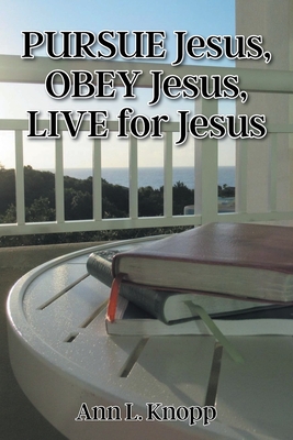 PURSUE Jesus, OBEY Jesus, LIVE for Jesus - Ann L. Knopp