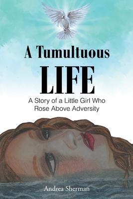 A Tumultuous Life: A Story of a Little Girl Who Rose Above Adversity - Andrea Sherman