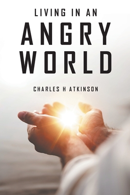 Living in an Angry World - Charles H. Atkinson