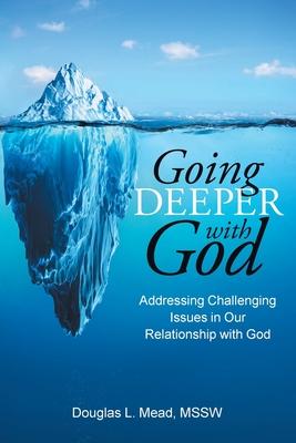 Going Deeper with God: Addressing Challenging Issues in Our Relationship with God - Douglas L. Mead Mssw