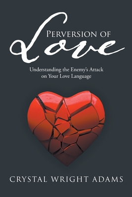 Perversion of Love: Understanding the Enemy's Attack on Your Love Language - Crystal Wright Adams