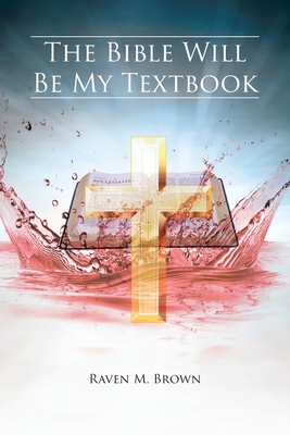 The Bible Will Be My Textbook - Raven M. Brown