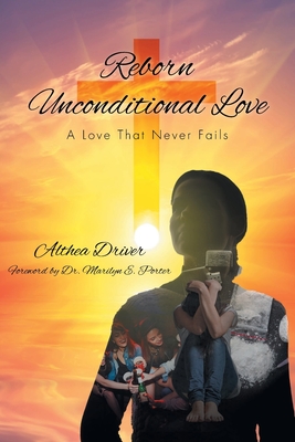 Reborn Unconditional Love: A Love That Never Fails - Althea Driver