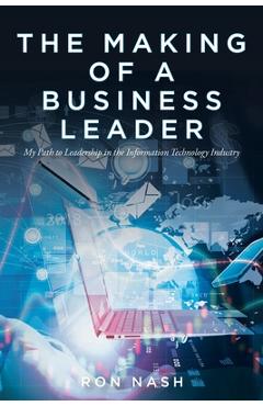 Coperta cărții 'The Making of a Business Leader: My Path to Leadership in the Information Technology Industry - Ron Nash'