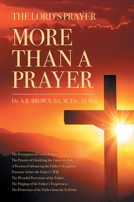 The Lord's Prayer: More Than a Prayer - A. B. Brown Ba M. Div D. Min