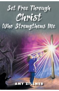 Coperta cărții 'Set Free Through Christ Who Strengthens Me - Amy Zillner'
