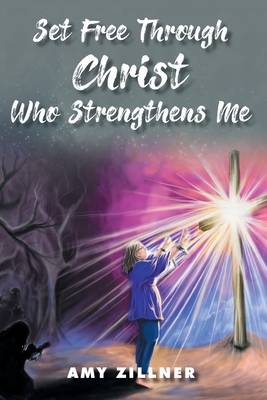 Coperta cărții 'Set Free Through Christ Who Strengthens Me - Amy Zillner'