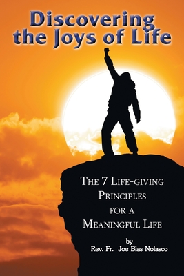 Discovering the Joys of Life: The 7 Life-giving Principles for a Meaningful Life - Joe Blas Nolasco