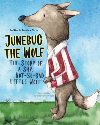 Junebug the Wolf: The Story of a Shy, Not-So-Bad Little Wolf - Eu'stacia Trawick Dixie
