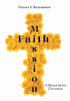 Faith Mission: A Memoir Worth Discovering - Tatiana S. Richardson