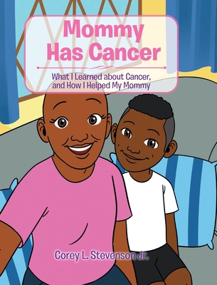 Mommy Has Cancer: What I Learned about Cancer, and How I Helped My Mommy - Corey L. Stevenson