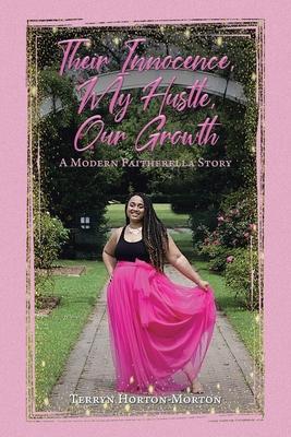 Their Innocence, My Hustle, Our Growth: A Modern Faitherella Story - Terryn Horton-morton