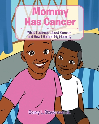 Mommy Has Cancer: What I Learned about Cancer, and How I Helped My Mommy - Corey L. Stevenson