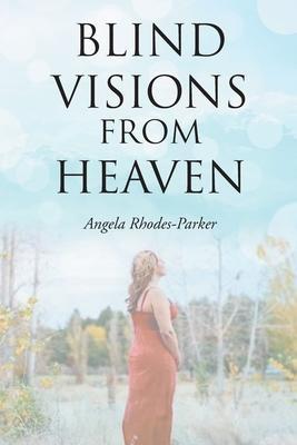 Blind Visions from Heaven: Based on a true story - Angela Rhodes-parker