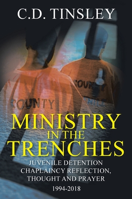Ministry in the Trenches: Juvenile Detention Chaplaincy Reflection, Thought, and Prayer 1994-2018 - C. D. Tinsley