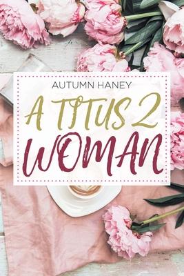 A Titus 2 Woman - Autumn Haney