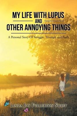 My Life with Lupus and Other Annoying Things: A Personal Story of Struggle, Triumph and Faith - Linda Joy Fullerton Swift