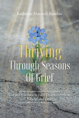 Thriving Through Seasons of Grief: How to Overcome in Life's Disappointments, Change and Loss - Kathleen Maxwell-rambie