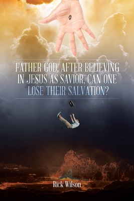 Father God, After Believing in Jesus as Savior, Can One Lose Their Salvation? - Rick Wilson