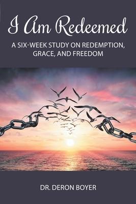 I Am Redeemed: A Six-Week Study on Redemption, Grace, and Freedom - Deron Boyer