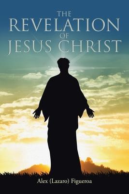 The Revelation of Jesus Christ - Alex (lazaro) Figueroa