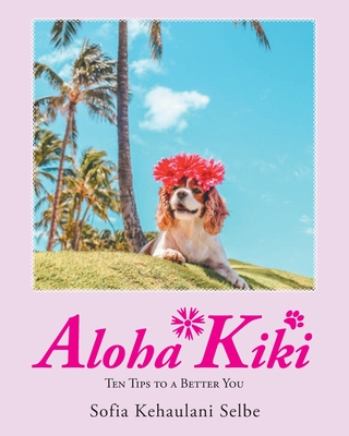 Aloha Kiki: Ten Tips to a Better You - Sofia Kehaulani Selbe