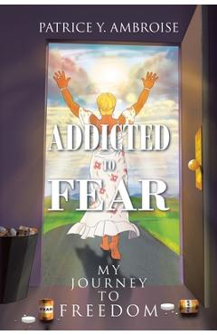 Coperta cărții 'Addicted to Fear: My Journey to Freedom - Patrice Y. Ambroise'