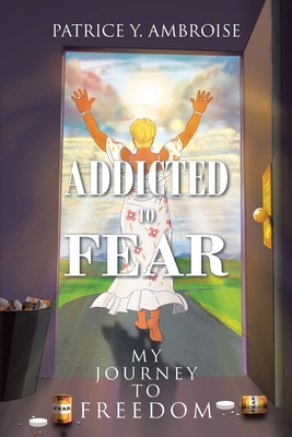 Addicted to Fear: My Journey to Freedom - Patrice Y. Ambroise