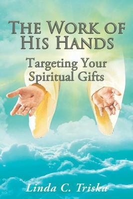 The Work of His Hands: Targeting Your Spiritual Gifts - Linda C. Triska