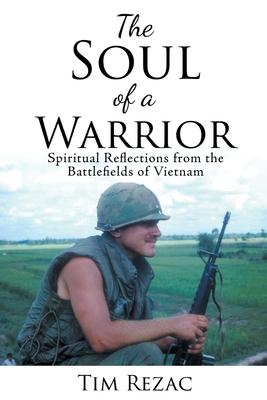 The Soul of a Warrior: Spiritual Reflections from the Battlefields of Vietnam - Tim Rezac