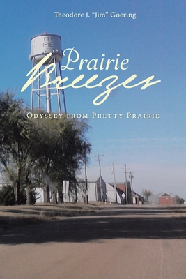 Prairie Breezes: Odyssey from Pretty Prairie - Theodore J. Goering