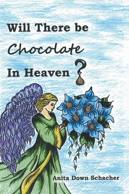 Will There Be Chocolate in Heaven? - Anita Down Schacher