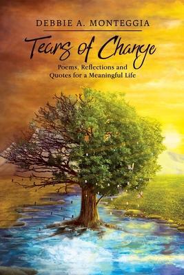 Tears of Change: Poems, Reflections and Quotes for a Meaningful Life - Debbie A. Monteggia