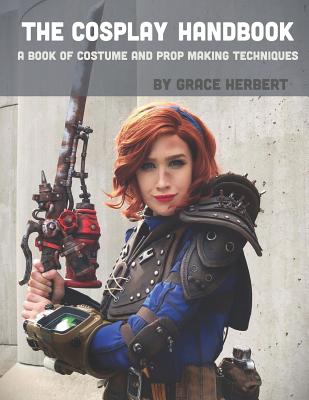 The Cosplay Handbook: A Book of Cosplay and Prop Making Techniques - Grace Herbert