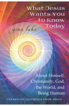 Coperta cărții 'What Jesus Wants You to Know Today: About Himself, Christianity, God, the World, and Being Human - Gina Lake'