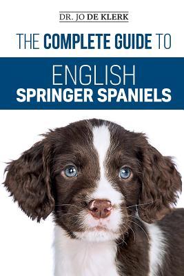 The Complete Guide to English Springer Spaniels: Learn the Basics of Training, Nutrition, Recall, Hunting, Grooming, Health Care and more - Joanna De Klerk