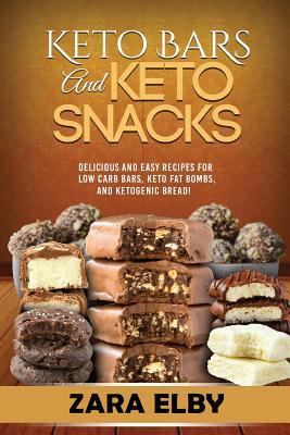 Keto Bars and Keto Snacks: Delicious and Easy Recipes for Low Carb Bars, Keto Fat Bombs, and Ketogenic Bread! - Zara Elby