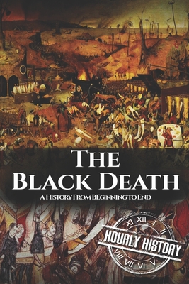 The Black Death: A History From Beginning to End - Hourly History