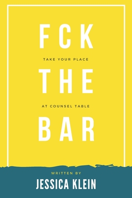Fck The Bar: Take Your Place at Counsel Table - Jessica Klein