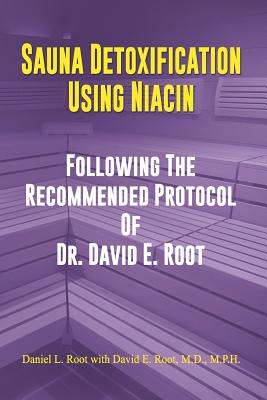Sauna Detoxification Using Niacin: Following The Recommended Protocol Of Dr. David E. Root - David Emerson Root M. D.