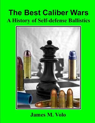The Best Caliber Wars: A History of Self-defense Ballistics - James M. Volo