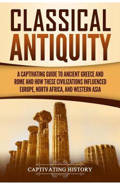 Coperta cărții 'Classical Antiquity: A Captivating Guide to Ancient Greece and Rome and How These Civilizations Influenced Europe,'