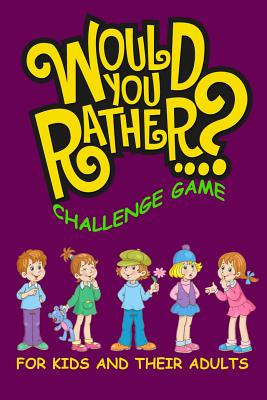 Would You Rather Challenge Game For Kids And Their Adults: A Family and Interactive Activity Book for Boys and Girls Ages 6, 7, 8, 9, 10, and 11 Years - John Alexander