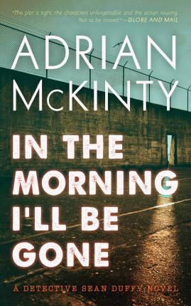 In the Morning I'll Be Gone: A Detective Sean Duffy Novel - Adrian Mckinty