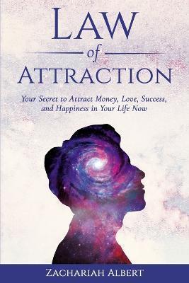Law Of Attraction: Your Secret to Attract Money, Love, Success, and Happiness in Your Life Now - Zachariah Albert