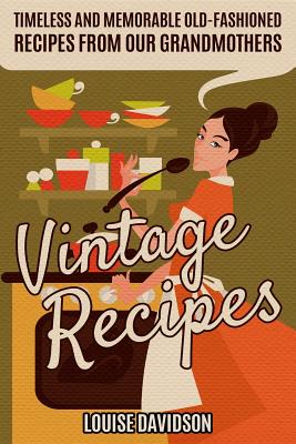 Vintage Recipes: Timeless and Memorable Old-Fashioned Recipes from Our Grandmothers - Louise Davidson